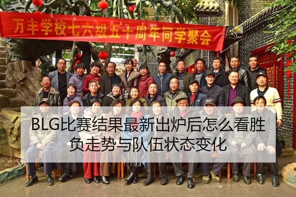 BLG比赛结果最新出炉后怎么看胜负走势与队伍状态变化