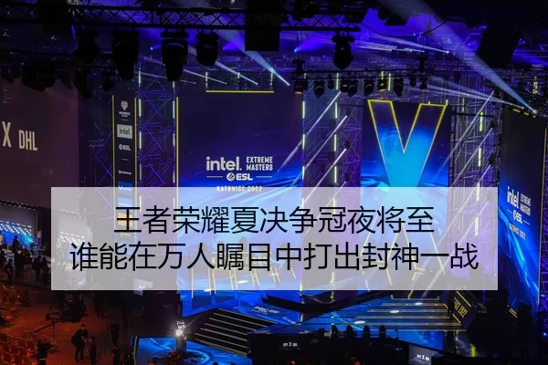 王者荣耀夏决争冠夜将至 谁能在万人瞩目中打出封神一战
